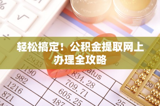 六龟轻松搞定！公积金提取网上办理全攻略