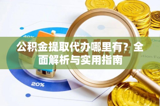 六龟公积金提取代办哪里有？全面解析与实用指南