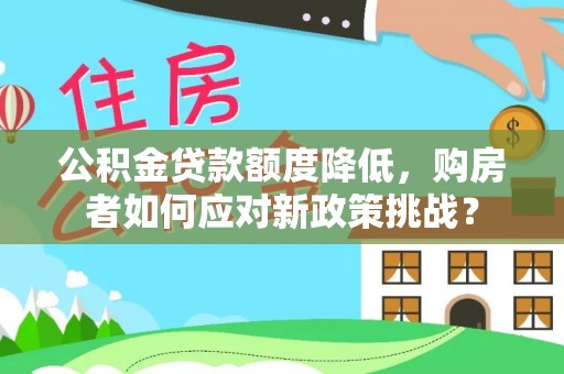 六龟公积金贷款额度降低，购房者如何应对新政策挑战？