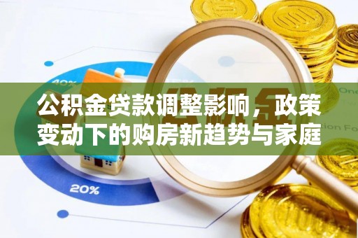 六龟公积金贷款调整影响，政策变动下的购房新趋势与家庭财务规划