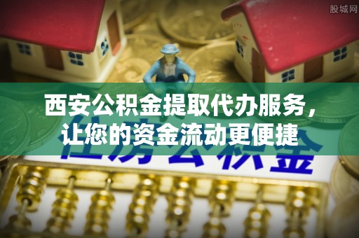 六龟西安公积金提取代办服务，让您的资金流动更便捷