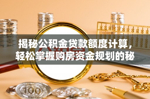 六龟揭秘公积金贷款额度计算，轻松掌握购房资金规划的秘密