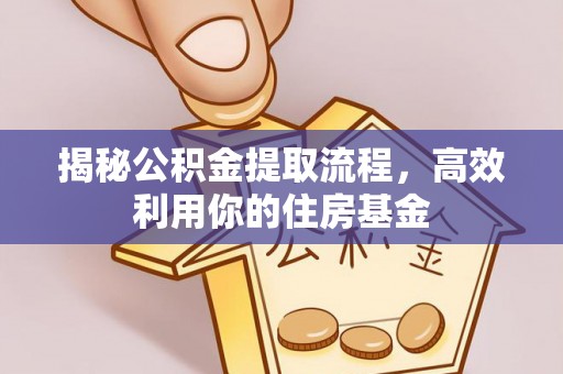 六龟揭秘公积金提取流程，高效利用你的住房基金
