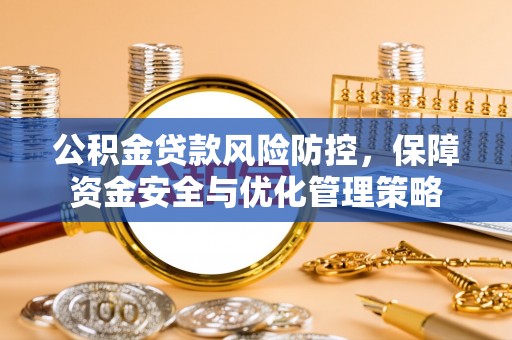 六龟公积金贷款风险防控，保障资金安全与优化管理策略