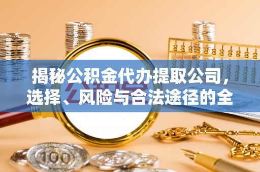六龟揭秘公积金代办提取公司，选择、风险与合法途径的全面解析