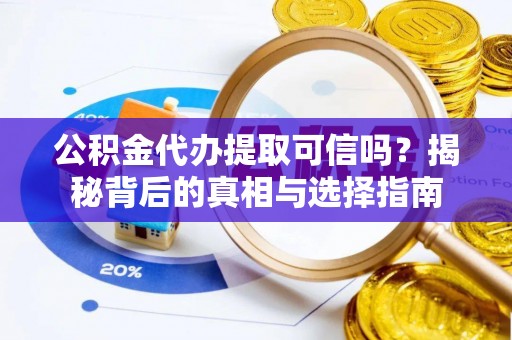 六龟公积金代办提取可信吗？揭秘背后的真相与选择指南