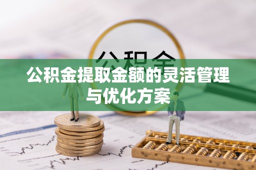 六龟公积金提取金额的灵活管理与优化方案