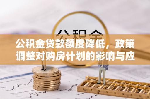 六龟公积金贷款额度降低，政策调整对购房计划的影响与应对策略