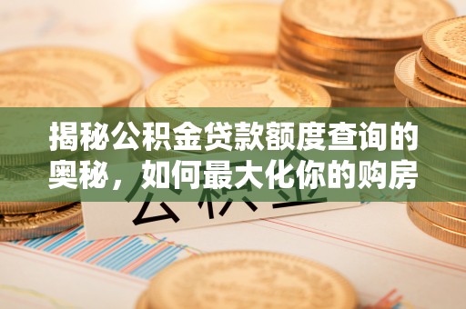六龟揭秘公积金贷款额度查询的奥秘，如何最大化你的购房资金？