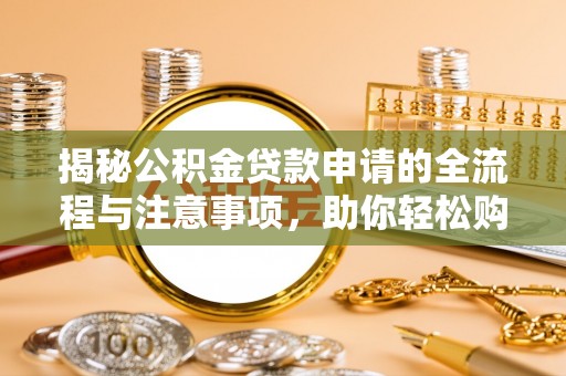 六龟揭秘公积金贷款申请的全流程与注意事项，助你轻松购房无忧