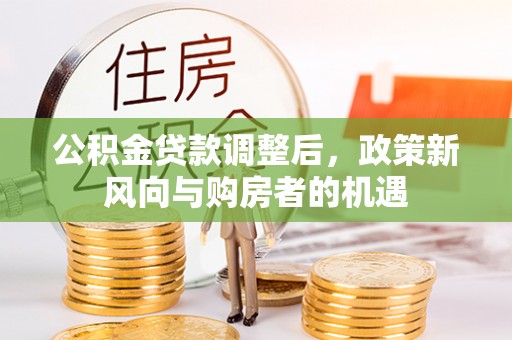 六龟公积金贷款调整后，政策新风向与购房者的机遇