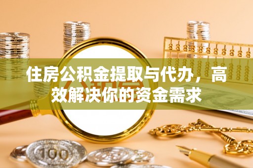 六龟住房公积金提取与代办，高效解决你的资金需求