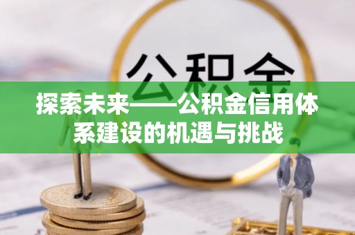 六龟探索未来——公积金信用体系建设的机遇与挑战
