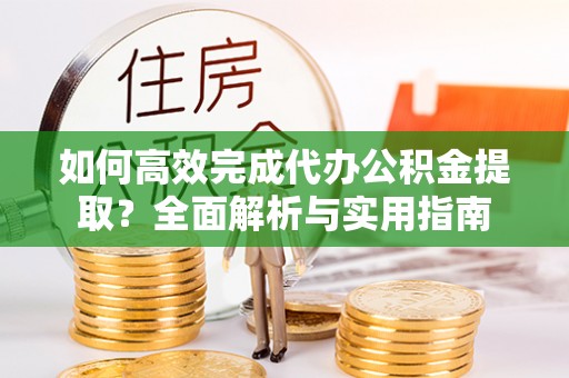 六龟如何高效完成代办公积金提取？全面解析与实用指南
