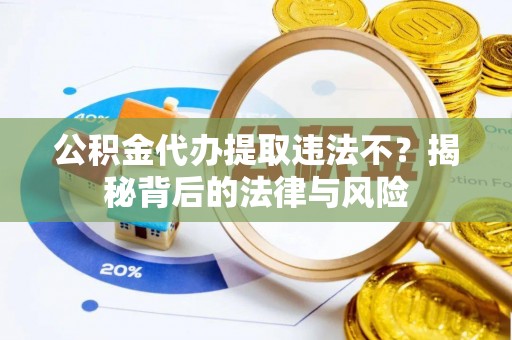 六龟公积金代办提取违法不？揭秘背后的法律与风险