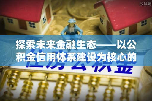六龟探索未来金融生态——以公积金信用体系建设为核心的创新与发展