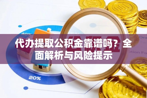 六龟代办提取公积金靠谱吗？全面解析与风险提示