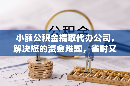 六龟小额公积金提取代办公司，解决您的资金难题，省时又省心