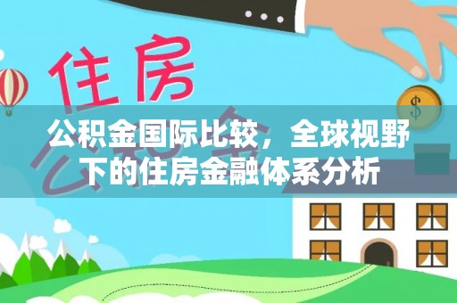 六龟公积金国际比较，全球视野下的住房金融体系分析